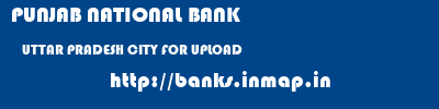 PUNJAB NATIONAL BANK  UTTAR PRADESH CITY FOR UPLOAD    banks information 